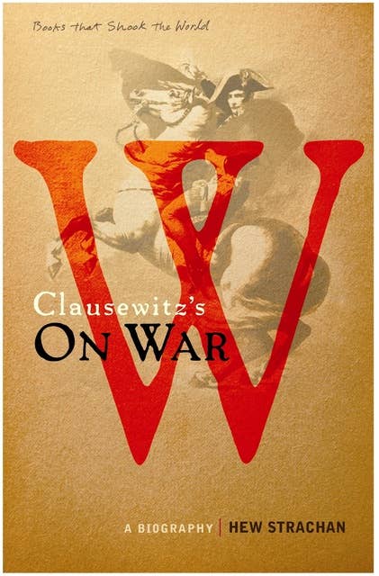 Carl von Clausewitz's On War: A Biography (A Book that Shook the World)