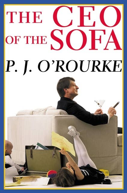 The C.E.O. of the Sofa: From bestselling political humorist P.J.O'Rourke