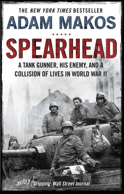 Spearhead: An American Tank Gunner, His Enemy and a Collision of Lives in World War II