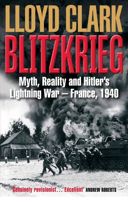 Blitzkrieg: Myth, Reality and Hitler's Lightning War – France, 1940