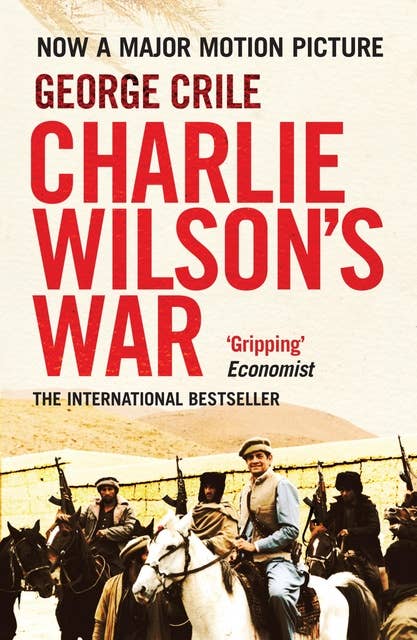 Charlie Wilson's War: The Story of the Largest Covert Operation in History: The Arming of the Mujahideen by the CIA