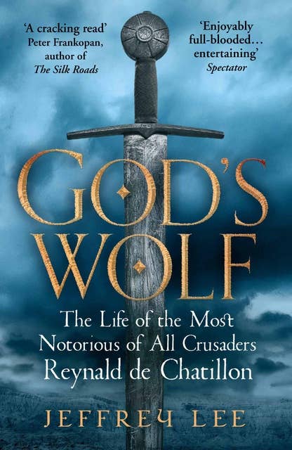 God's Wolf: The Life of the Most Notorious of All Crusaders: Reynald de Chatillon