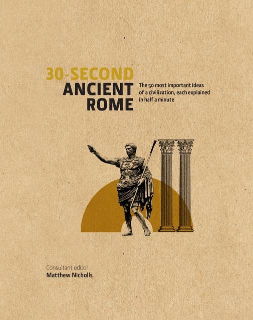 30-Second Ancient Rome: The 50 Most Important Achievements of a Timeless Civilization, each Explained in Half a Minute