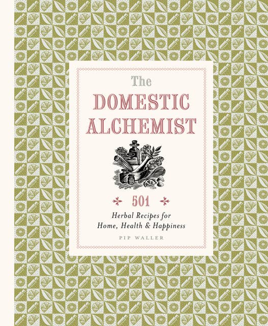The Domestic Alchemist: 501 Herbal Recipes for Home, Health & Happiness