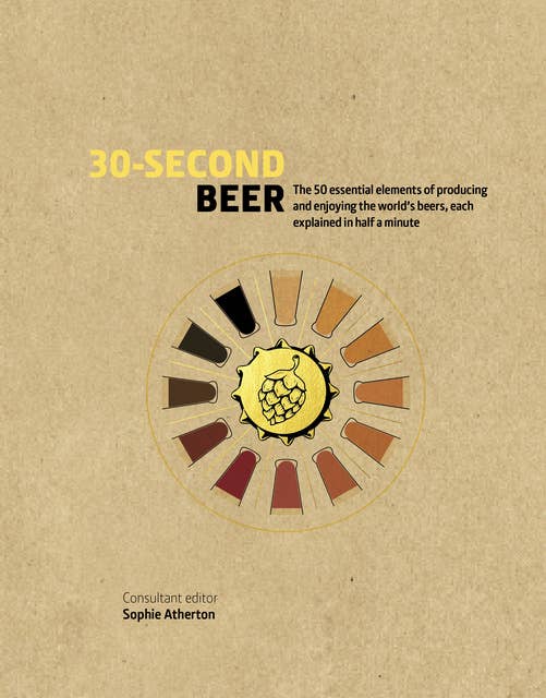 30-Second Beer: 50 essential elements of producing and enjoying the world’s beers, each explained in half a minute