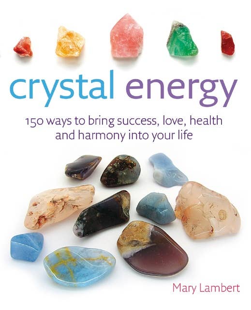 Crystal Energy: 150 ways to bring success, love, health and harmony into your life