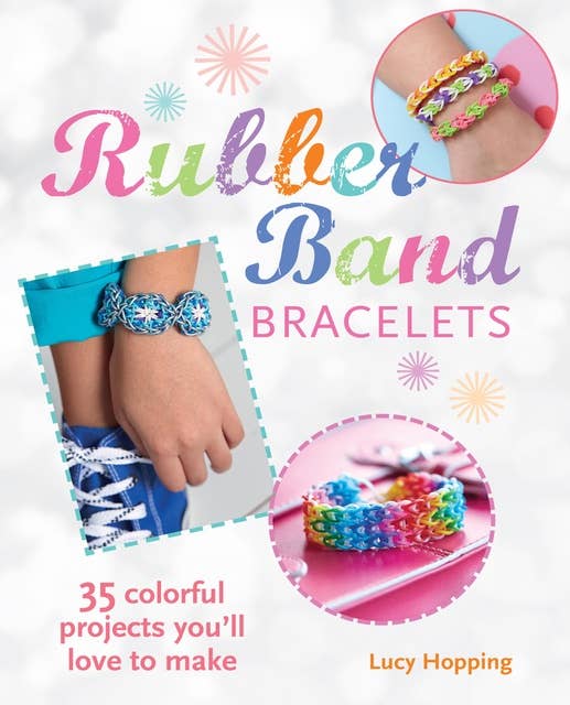 Rubber Band Bracelets: 35 colorful projects you'll love to make