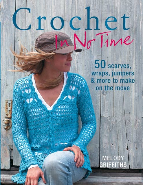 Crochet In No Time: 50 scarves, wraps, jumpers and more to make on the move