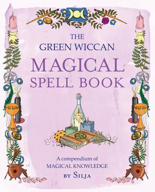 The Green Wiccan Magical Spell Book: A compendium of magical knowledge