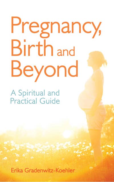 Pregnancy, Birth and Beyond: A Spiritual and Practical Guide
