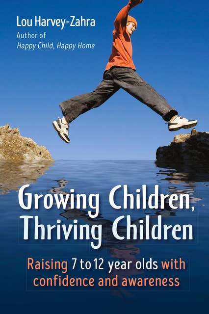 Growing Children, Thriving Children: Raising 7 to 12 Year Olds With Confidence and Awareness