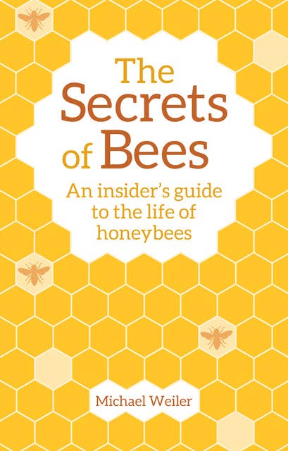 The Secrets of Bees: An Insider's Guide to the Life of Honeybees
