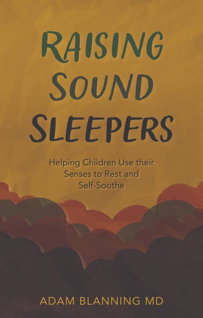 Raising Sound Sleepers: Helping Children Use Their Senses to Rest and Self-Soothe