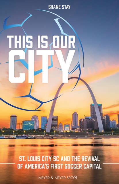This is OUR City: St. Louis City SC and the Revival of America's First Soccer Capital