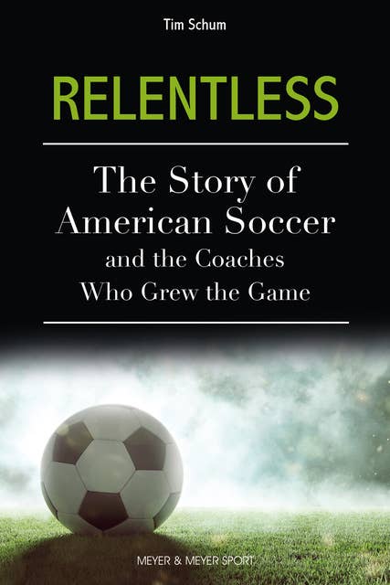 Relentless: The Story of American Soccer and the Coaches who Helped Grow the Game