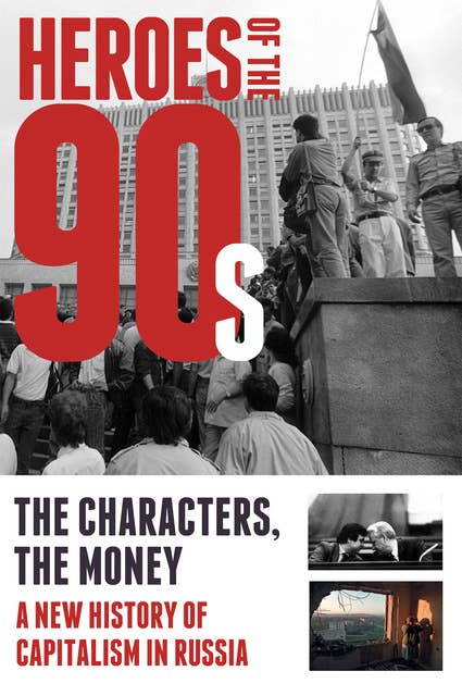 Heroes of the 90s: People and Money. The Modern History of Russian Capitalism
