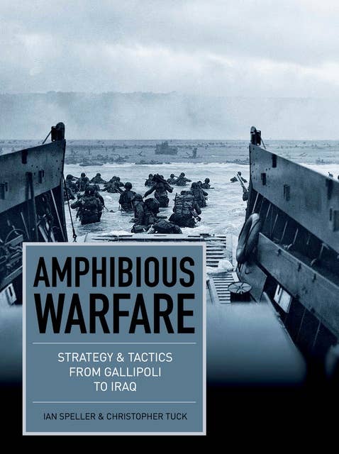 Amphibious Warfare: Strategy and tactics from Gallipoli to Iraq
