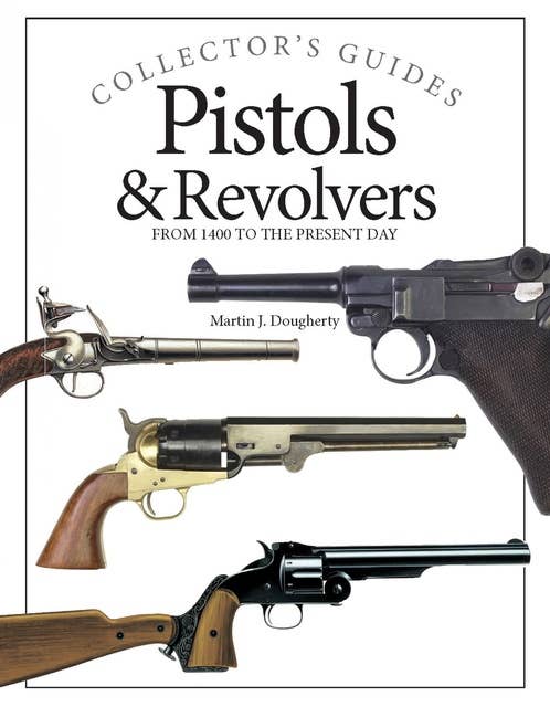 Pistols and Revolvers: From 1400 to the Present Day