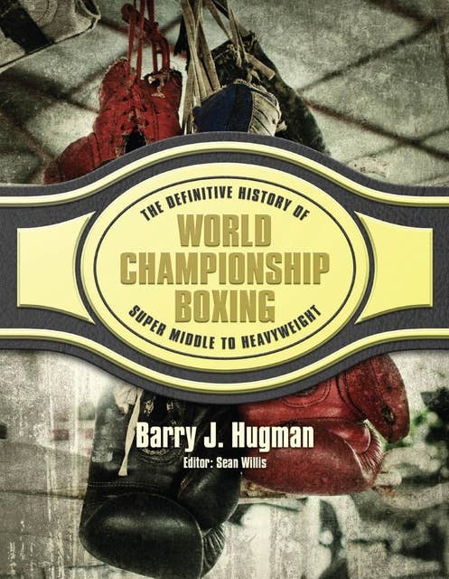 The Definitive History of World Championship Boxing: Volume 4: Super Middle to Heavyweight