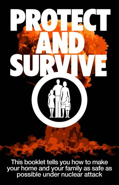 Protect and Survive: This booklet tells you how to make your home and family as safe as possible under nuclear attack