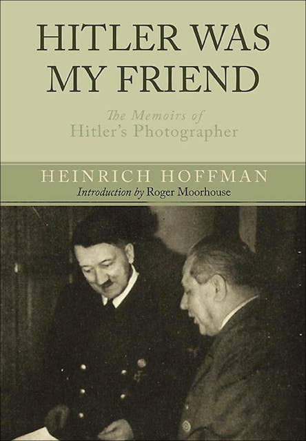 Hitler Was My Friend: The Memoirs of Hitler's Photographer