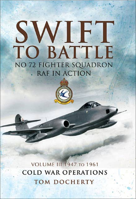 Swift to Battle: No 72 Fighter Squadron RAF in Action, 1947 to 1961: Cold War Operations