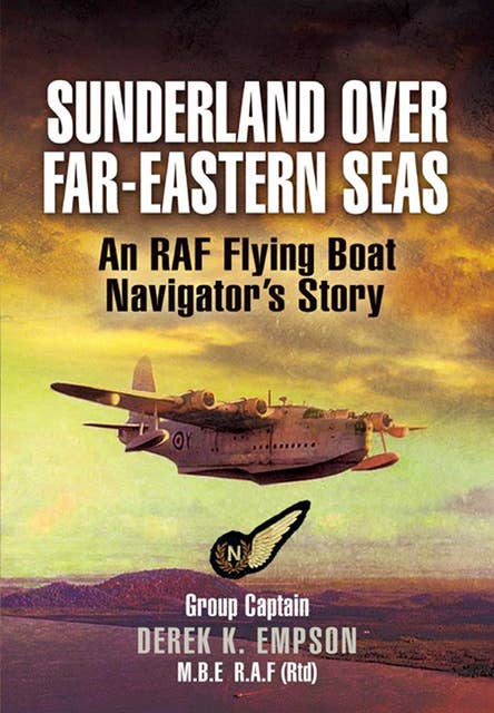 Sunderland Over Far-Eastern Seas: An RAF Flying Boat Navigator's Story