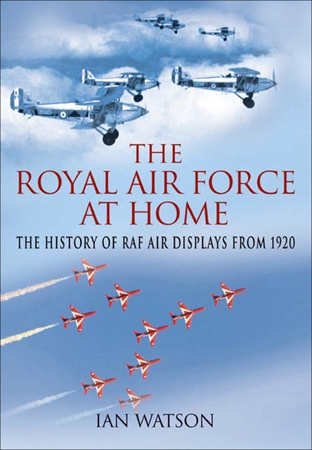 The Royal Air Force at Home: The History of RAF Air Displays from 1920