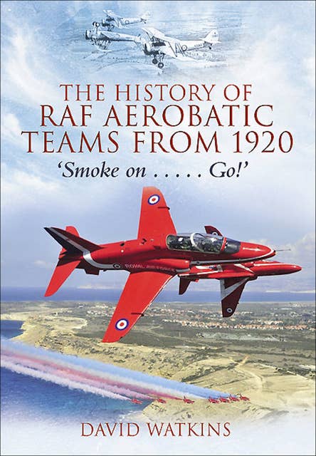 The History of RAF Aerobatic Teams From 1920: Smoke On . . . Go!