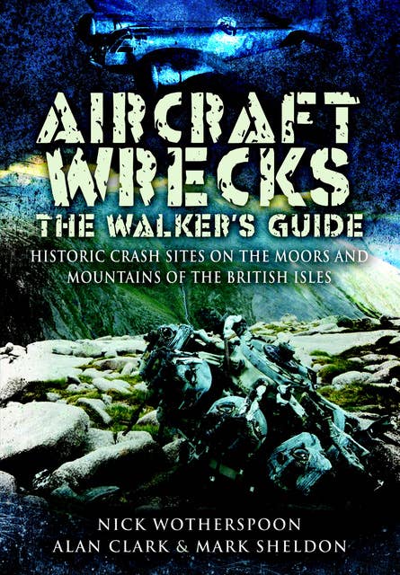 Aircraft Wrecks: The Walker's Guide: Historic Crash sites on the Moors and Mountains of the British Isles