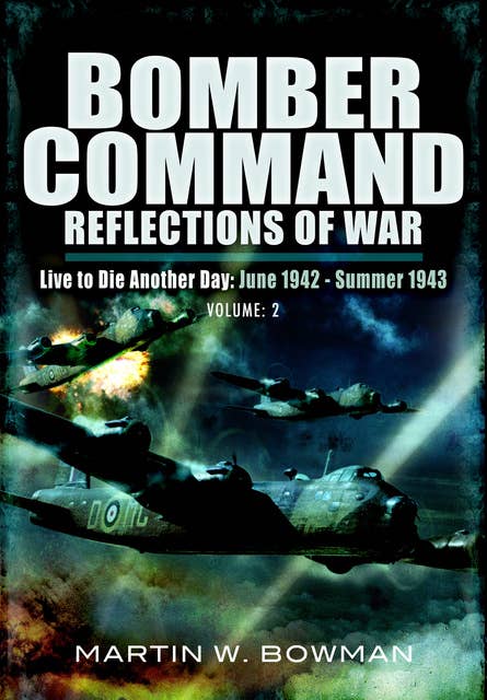 Bomber Command: Reflections of War, Volume 2: Live to Die Another Day June 1942–Summer 1943