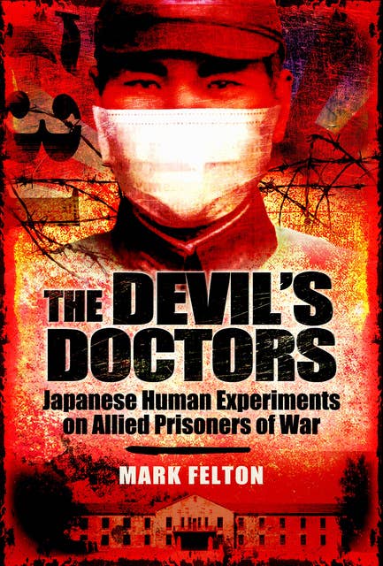 The Devil's Doctors: Japanese Human Experiments on Allied Prisoners of War
