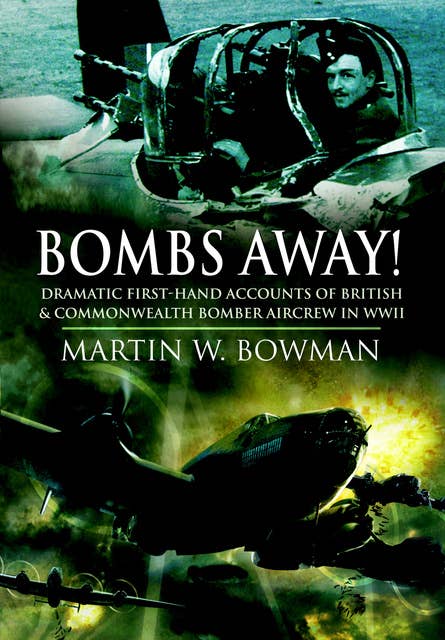 Bombs Away!: Dramatic First-Hand Accounts of British & Commonwealth Bomber Aircrew in WWII