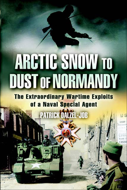Arctic Snow to Dust of Normandy: The Extraordinary Wartime Exploits of a Naval Special Agent