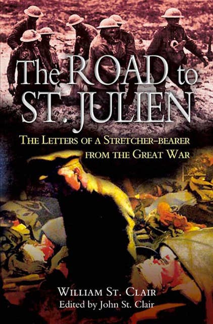 The Road to St. Julien: The Letters of a Stretcher-Bearer from the Great War: The Letters of a Stretcher-Bearer of the Great War