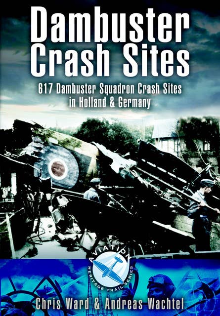 Dambuster Crash Sites: 617 Dambuster Squadron Crash Sites in Holland & Germany