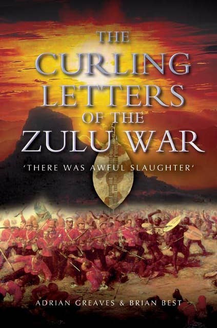 The Curling Letters of the Zulu War: There Was Awful Slaughter