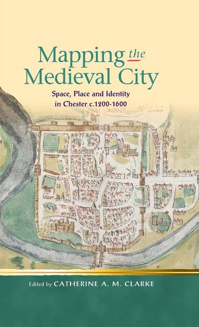 Mapping the Medieval City: Space, Place and Identity in Chester c.1200-1600