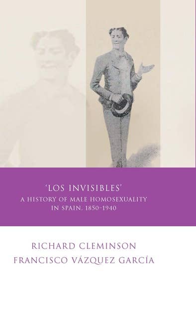 Los Invisibles: A History of Male Homosexuality in Spain, 1850-1940