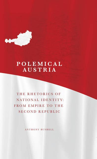 Polemical Austria: The Rhetorics of National Identity from Empire to the Second Republic
