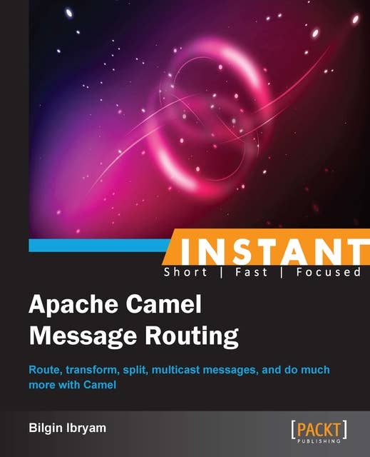 Instant Apache Camel Message Routing: Route, transform, split, multicast messages, and do much more with Camel