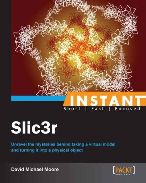 Instant Slic3r: Unravel the mysteries behind taking a virtual model and turning it into a physical object