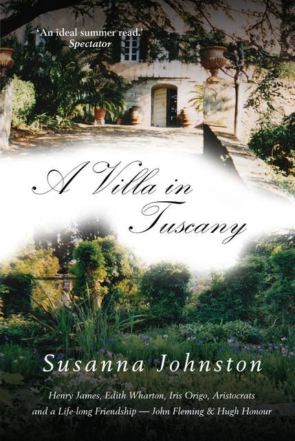A Villa In Tuscany: Henry James, Edith Wharton, Iris Origo, Aristocrats and a Life-long Friendship - John Flemming and Hugh Honour Rembered