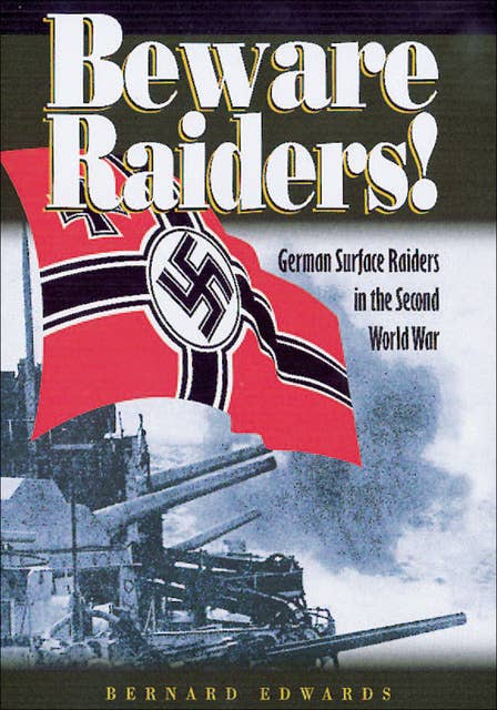 Beware Raiders!: German Surface Raiders in the Second World War