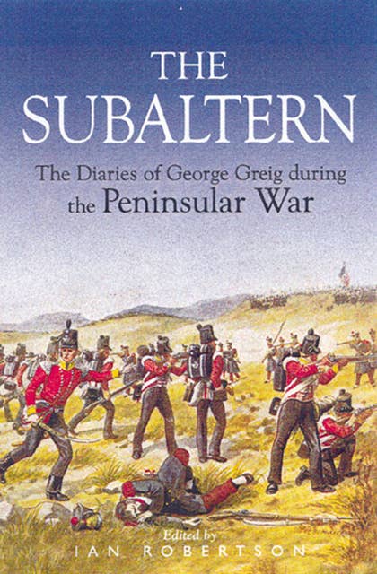 The Subaltern: The Diaries of George Greig during the Pennisular War
