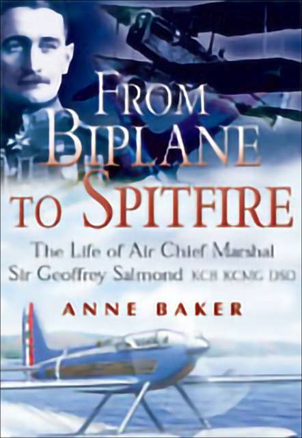 From Biplane to Spitfire: The Life of Air Chief Marshal Sir Geoffrey Salmond KCB KCNG DSO