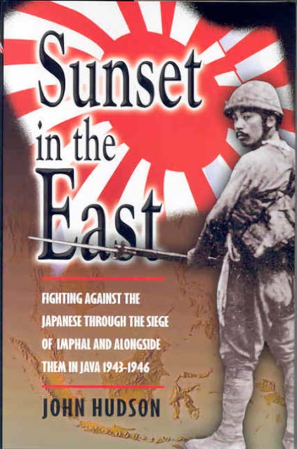 Sunset in the East: Fighting Against the Japanese through the Siege of Imphal and alongside them in Java 1943-1946