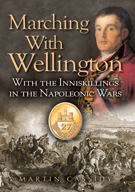 Marching with Wellington: With the Inniskillings in the Napoleonic Wars
