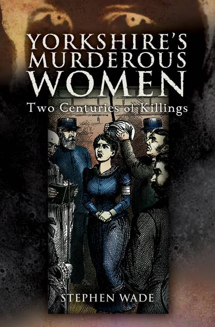 Yorkshire's Murderous Women: Two Centuries of Killings