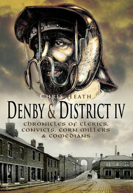 Denby & District IV: Chronicles of Clerics, Convicts, Corn Millers & Comedians